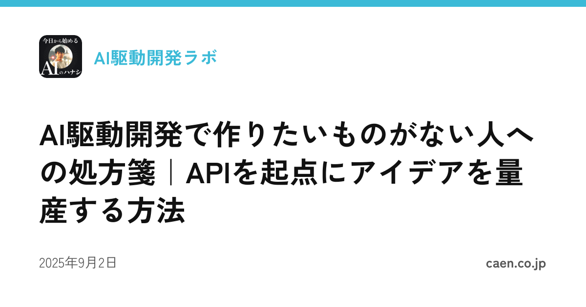 AI駆動開発で作りたいものがない人への処方箋｜APIを起点にアイデアを量産する方法