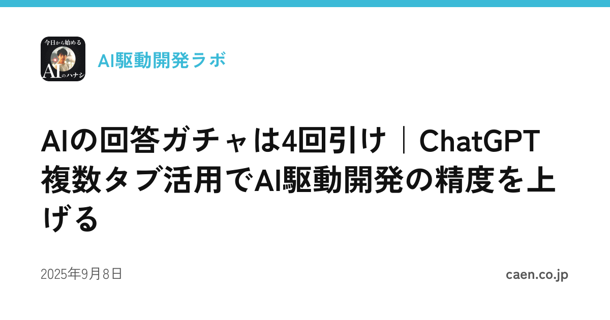 AIの回答ガチャは4回引け｜ChatGPT複数タブ活用でAI駆動開発の精度を上げる