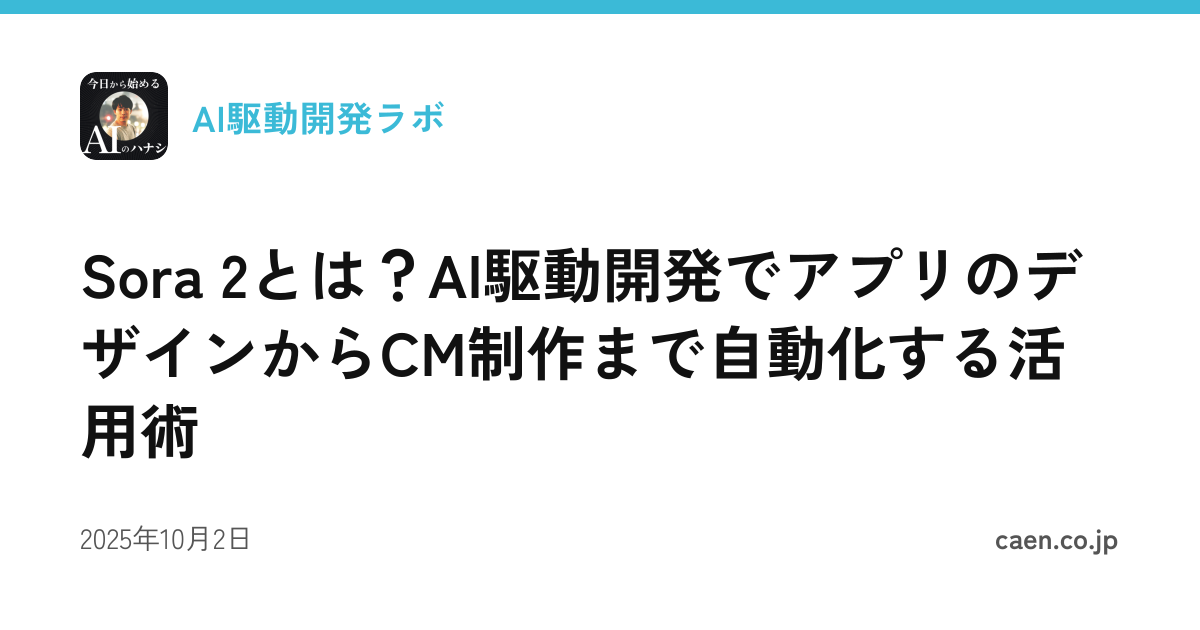 Sora 2とは？AI駆動開発でアプリのデザインからCM制作まで自動化する活用術